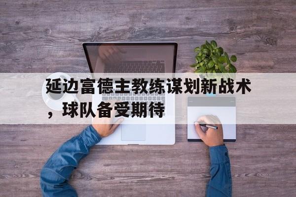 万博manbetx手机版登录入口-延边富德阵容